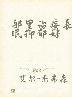 那里治疗长期失眠抑郁好