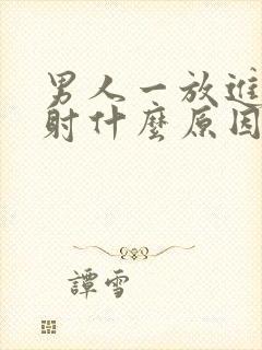 男人一放进去就射什么原因