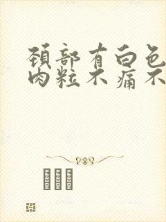 颈部有白色的小肉粒不痛不痒