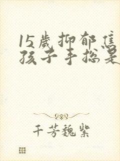 15岁抑郁焦虑孩子手总是抖