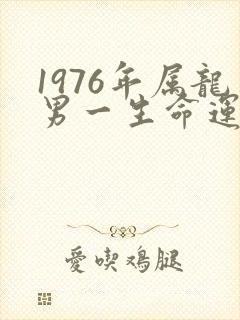 1976年属龙男一生命运怎么样