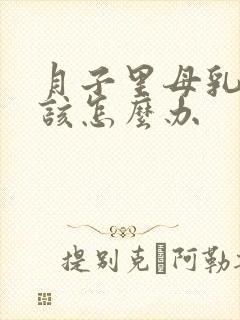 月子里母乳不够该怎么办