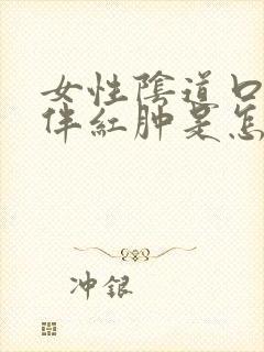 女性阴道口瘙痒伴红肿是怎么回事