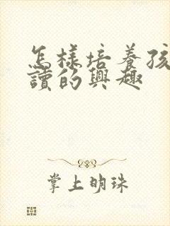 怎样培养孩子阅读的兴趣