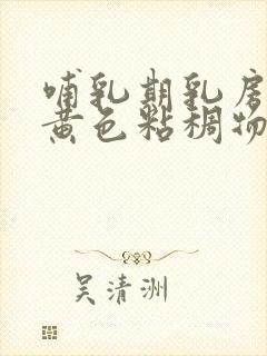 哺乳期乳房挤出黄色粘稠物