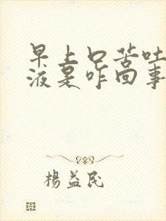 早上口苦吐黑粘液是咋回事