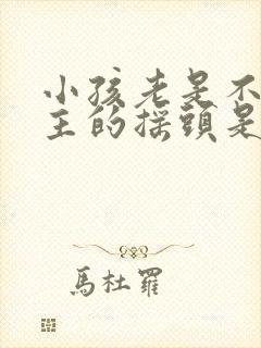 小孩老是不由自主的摇头是怎么回事封面