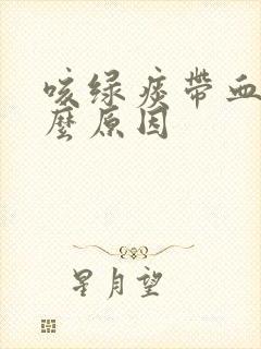 咳绿痰带血是什么原因封面