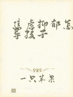 焦虑抑郁怎么开导孩子