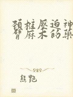 颈椎压迫神经手臂麻木的药