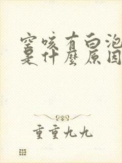 空咳有白泡沫痰是什么原因