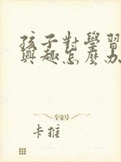 孩子对学习失去兴趣怎么办