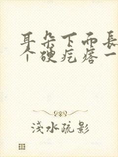 耳朵下面长了一个硬疙瘩一按就疼是怎么回事