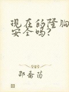 现在的隆胸手术安全吗?