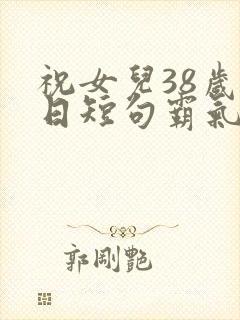 祝女儿38岁生日短句霸气封面