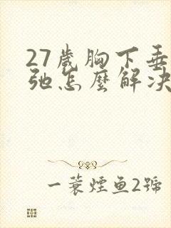 27岁胸下垂松弛怎么解决