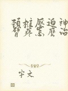 颈椎压迫神经手臂疼怎么治疗