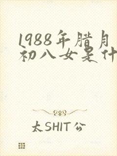 1988年腊月初八女是什么命