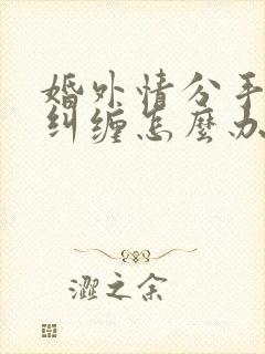 婚外情分手男人纠缠怎么办封面