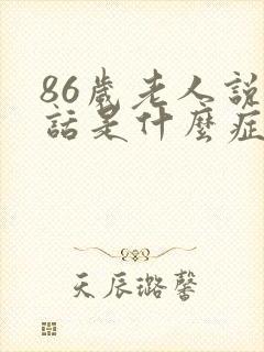 86岁老人说胡话是什么症状