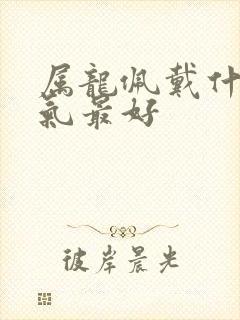 属龙佩戴什么运气最好