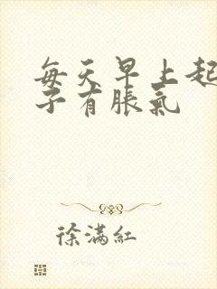 每天早上起来肚子有胀气