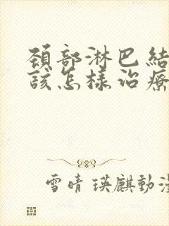 颈部淋巴结节应该怎样治疗