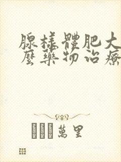 腺样体肥大用什么药物治疗最好