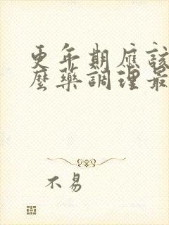 更年期应该吃什么药调理最佳