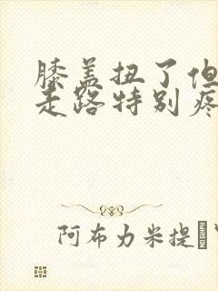 膝盖扭了但可以走路特别疼怎么办