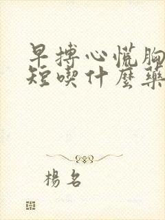 早搏心慌胸闷气短吃什么药好