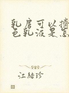 乳房可以挤出黄色乳液是怎么回事