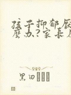 孩子抑郁厌学怎么办?家长应该怎样做