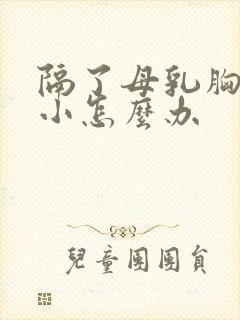 隔了母乳胸部变小怎么办