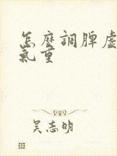 怎么调脾虚,湿气重