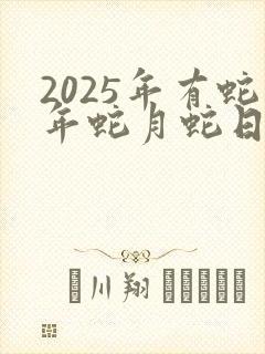 2025年有蛇年蛇月蛇日吗