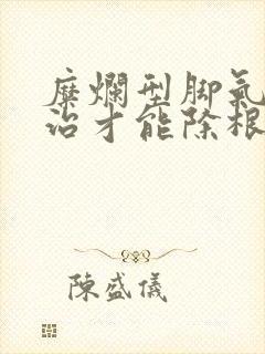 糜烂型脚气怎么治才能除根