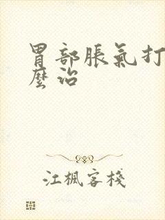 胃部胀气打嗝怎么治