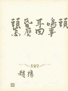 头昏耳鸣头晕是怎么回事