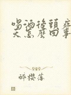 喝酒后头疼好几天怎么回事封面