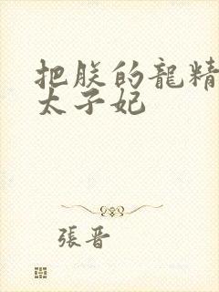 把朕的龙精含h太子妃