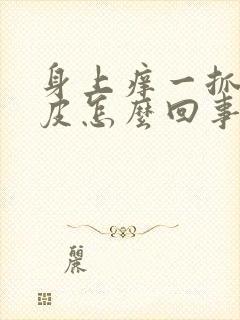 身上痒一抓就破皮怎么回事