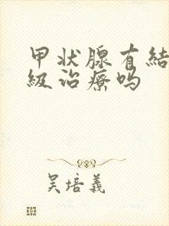 甲状腺有结节3级治疗吗