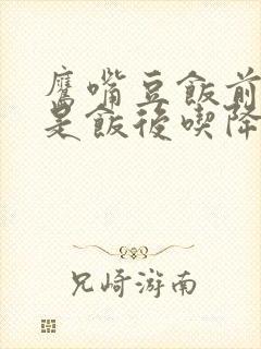 鹰嘴豆饭前吃还是饭后吃降血糖