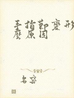 手指节变形是什么原因