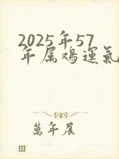2025年57年属鸡运气好不好