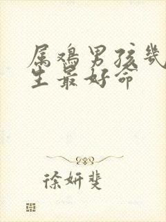 属鸡男孩几月出生最好命