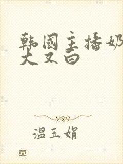 韩国主播奶头又大又白