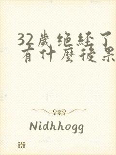 32岁绝经了会有什么后果