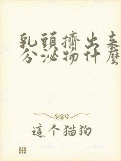 乳头挤出来白色分泌物什么原因